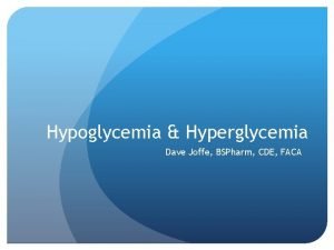 Hypoglycemia Hyperglycemia Dave Joffe BSPharm CDE FACA Objectives