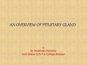 AN OVERVIEW OF PITUITARY GLAND By Dr Shubhada