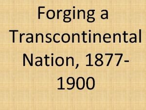 Forging a Transcontinental Nation 18771900 Forging a Transcontinental Forging a Transcontinental Nation 18771900 Forging a Transcontinental