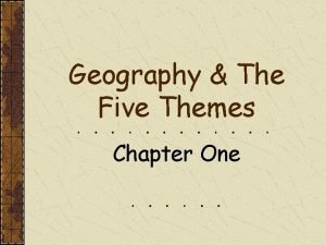 Geography The Five Themes Chapter One GEOGRAPHY The