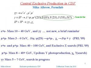 Central Exclusive Production in CDF Mike Albrow Fermilab