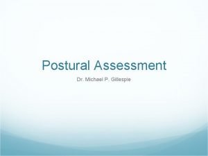 Postural Assessment Dr Michael P Gillespie Posture is