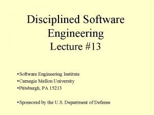Disciplined Software Engineering Lecture 13 Software Engineering Institute