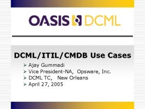 DCMLITILCMDB Use Cases Ajay Gummadi Vice PresidentNA Opsware