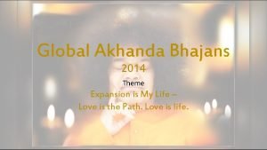 Global Akhanda Bhajans 2014 Theme Expansion is My