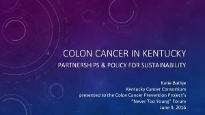 COLON CANCER IN KENTUCKY PARTNERSHIPS POLICY FOR SUSTAINABILITY