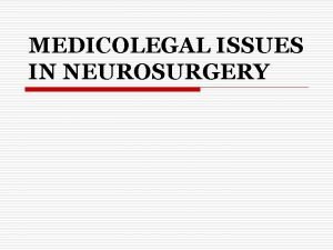 MEDICOLEGAL ISSUES IN NEUROSURGERY Introduction o o o