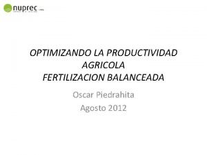 OPTIMIZANDO LA PRODUCTIVIDAD AGRICOLA FERTILIZACION BALANCEADA Oscar Piedrahita