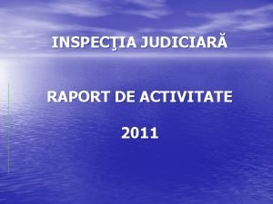 INSPECIA JUDICIAR RAPORT DE ACTIVITATE 2011 Principalele coordonate