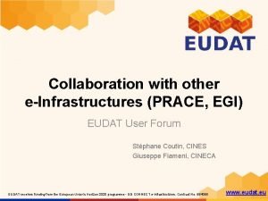 Collaboration with other eInfrastructures PRACE EGI EUDAT User