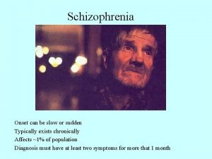 Schizophrenia Onset can be slow or sudden Typically