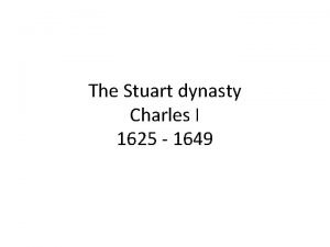 The Stuart dynasty Charles I 1625 1649 Charles