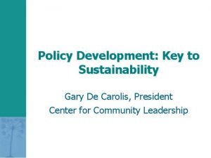 Policy Development Key to Sustainability Gary De Carolis