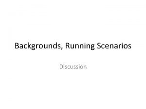 Backgrounds Running Scenarios Discussion Severe Backgrounds at the