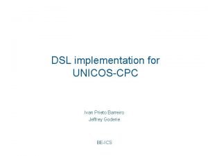 DSL implementation for UNICOSCPC Ivan Prieto Barreiro Jeffrey