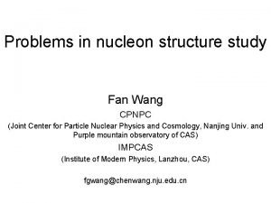 Problems in nucleon structure study Fan Wang CPNPC