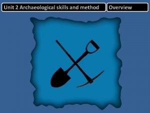 Unit 2 Archaeological skills and method Overview Unit