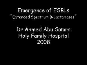 Emergence of ESBLs Extended Spectrum BLactamases Dr Ahmed
