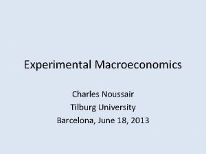 Experimental Macroeconomics Charles Noussair Tilburg University Barcelona June