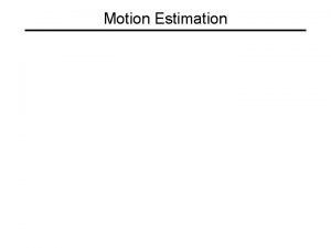 Motion Estimation Why estimate motion Lots of uses