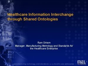 Healthcare Information Interchange through Shared Ontologies Ram Sriram