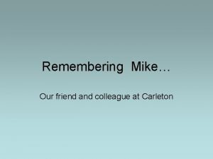 Remembering Mike Our friend and colleague at Carleton