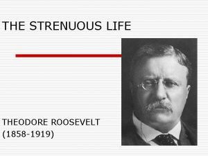 THE STRENUOUS LIFE THEODORE ROOSEVELT 1858 1919 ABOUT