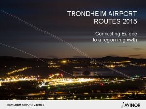 TRONDHEIM AIRPORT ROUTES 2015 Connecting Europe to a