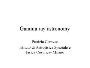 Gamma ray astronomy Patrizia Caraveo Istituto di Astrofisica