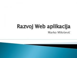 Razvoj Web aplikacija Marko Miloevi Cilj Sticanje znanja