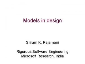 Models in design Sriram K Rajamani Rigorous Software