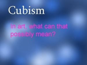 Cubism In art what can that possibly mean