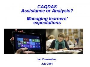 CAQDAS Assistance or Analysis Managing learners expectations Ian