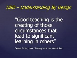 UBD Understanding By Design Good teaching is the