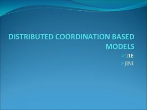 DISTRIBUTED COORDINATION BASED MODELS TIB JINI INTRODUCTION Here