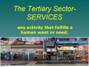 The Tertiary Sector SERVICES any activity that fulfills