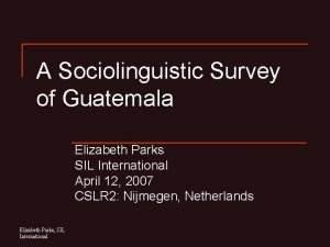 A Sociolinguistic Survey of Guatemala Elizabeth Parks SIL