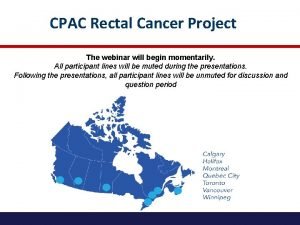 CPAC Rectal Cancer Project The webinar will begin