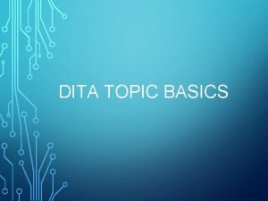 DITA TOPIC BASICS Session overview DITA Key Concepts