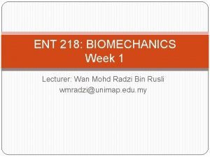 ENT 218 BIOMECHANICS Week 1 Lecturer Wan Mohd