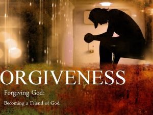 ORGIVENESS Forgiving God Becoming a Friend of God