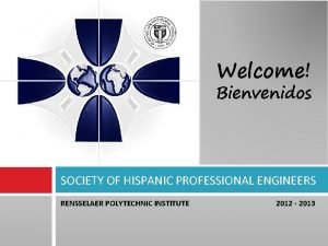 Welcome Bienvenidos SOCIETY OF HISPANIC PROFESSIONAL ENGINEERS RENSSELAER