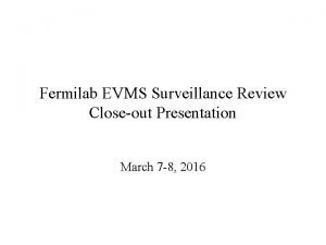 Fermilab EVMS Surveillance Review Closeout Presentation March 7