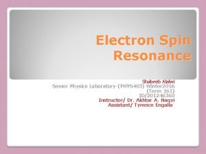 Electron Spin Resonance Shabeeb Alalwi Senior Physics LaboratoryPHYS