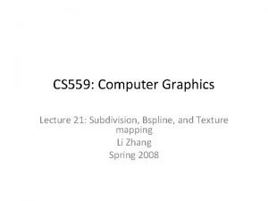 CS 559 Computer Graphics Lecture 21 Subdivision Bspline