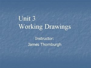Unit 3 Working Drawings Instructor James Thornburgh What
