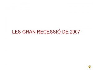 LES GRAN RECESSI DE 2007 LA GRAN RECESSI