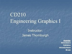 CD 210 Engineering Graphics I Instructor James Thornburgh