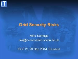 Grid Security Risks Mike Surridge msitinnovation soton ac