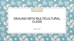 DEALING WITH MULTICULTURAL CLASS Petra Vallin Multicultural education